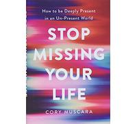Stop Missing Your Life: How to be Deeply Present in an Un-Present World