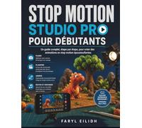 STOP MOTION STUDIO PRO POUR DÉBUTANTS: Un guide complet, étape par étape, pour créer des animations en stop motion époustouflantes