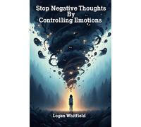 Stop Negative Thoughts By Controlling Emotions: Handle Tough Emotions, Stop Negative Self Talk, And Regain Calm With Practical Emotional Management Tools