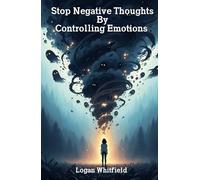 Stop Negative Thoughts By Controlling Emotions: Handle Tough Emotions, Stop Negative Self Talk, And Regain Calm With Practical Emotional Management Tools