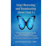 Stop Obsessing and Ruminating About Your Ex: A Radical Psychological Guide and Introduction to a Revolutionary Medical Procedure So You Can Finally Get Your Life Back