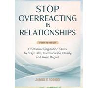Stop Overreacting in Relationships for Women: Emotional Regulation Skills to Stay Calm, Communicate Clearly, and Avoid Regret