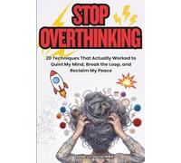 Stop Overthinking: 20 Real Techniques to Quiet Anxiety, Break the Overthinking Loop, Stop Rumination, and Reclaim Your Peace of Mind