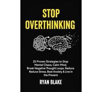 Stop Overthinking: 25 Proven Strategies to Stop Mental Chaos, Calm Your Mind, Break Negative Thought Loops, Reduce Stress, Beat Anxiety & Live in the Present