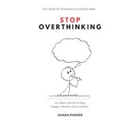 Stop Overthinking: An Open Secret to Stay Happy, Healthy & Successful!