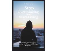 Stop Overthinking And Start Living: The Path to Reducing Stress, Boosting Confidence, and Living Your Best Life