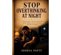 Stop Overthinking at Night All Techniques to Relieve Stress, Stop Negative Spirals, Declutter Your Mind: A Practical Guide to Quiet Your Racing Mind, ... Anxiety, Sleep Better, and Wake Up Refreshed