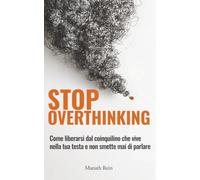 Stop Overthinking: Come liberarsi dal coinquilino che vive nella tua testa e non smette mai di parlare