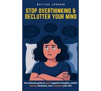 Stop Overthinking & Declutter Your Mind: The ultimate guide to quiet negative thoughts, unlock fearless decisions, and transform your life.