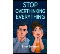Stop Overthinking Everything: Break the Spiral of Anxiety, Second-Guessing, and Mental Exhaustion