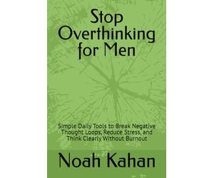 Stop Overthinking for Men: Simple Daily Tools to Break Negative Thought Loops, Reduce Stress, and Think Clearly Without Burnout