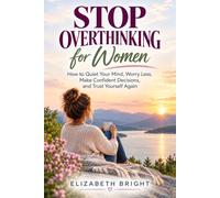 Stop Overthinking for Women: How to Quiet Your Mind, Worry Less, Make Confident Decisions, and Trust Yourself Again