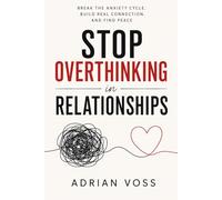 Stop Overthinking in Relationships: Break the Anxiety Cycle, Stop Seeking Reassurance and Learn to Trust Again