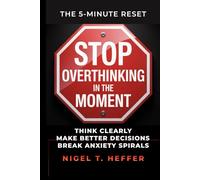 Stop Overthinking - in the Moment: The 5-Minute Reset to Think Clearly, Make Better Decisions, and Break Mental Spirals