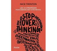 Stop Overthinking - Les 23 Stratégies Pour Débrancher Votre Mental