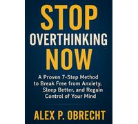 Stop Overthinking Now: A Proven 7-Step Method to Break Free from Anxiety, Sleep Better, and Regain Control of Your Mind