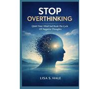 STOP OVERTHINKING: Quiet Your Mind And Break The Cycle Of Negative Thoughts