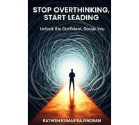 Stop Overthinking, Start Leading: Unlock the Confident, Social You: A Practical Guide to Silence Self-Doubt and Lead with Clarity and Courage