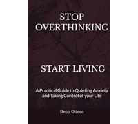 STOP OVERTHINKING, START LIVING: A Practical Guide to Quieting Anxiety and Taking Control of your Life