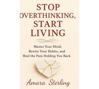 Stop Overthinking,Start Loving: Master Your Mind, Rewire Your Habits, and Heal the Pain Holding You Back: A Guide to Discipline, Emotional Healing, and Unshakeable Confidence