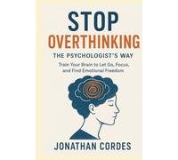Stop Overthinking, The Psychologist’s Way: Train Your Brain to Let Go, Focus, and Find Emotional Freedom