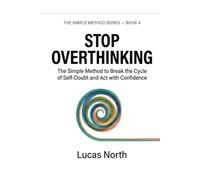 Stop Overthinking: The SImple Method to Break the Cycle of Self-Doubt and Act with Confidence