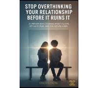 STOP OVERTHINKING YOUR RELATIONSHIP BEFORE IT RUINS IT: 21 Proven Ways To Break Anxiety Loops, Let Go Of Fear, And Feel Secure Again