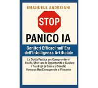 Stop Panico IA: Genitori Efficaci nell'Era dell'Intelligenza Artificiale: La Guida Pratica per Comprendere i Rischi, Sfruttare le Opportunità e ... Scuola) Verso un Uso Consapevole e Vincente