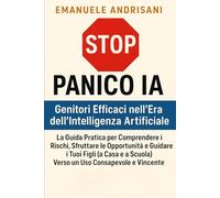 Stop Panico IA: Genitori Efficaci nell'Era dell'Intelligenza Artificiale: La Guida Pratica per Comprendere i Rischi, Sfruttare le Opportunità e ... Scuola) Verso un Uso Consapevole e Vincente