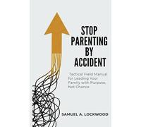Stop Parenting by Accident: A Tactical Field Manual for Leading Your Family with Purpose, Not Chance