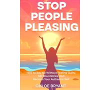 Stop People Pleasing: How to Say No Without Feeling Guilty, Set Boundaries, and Reclaim Your Authentic Self