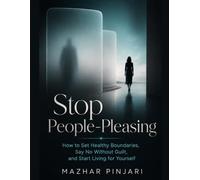 Stop People-Pleasing: How to Set Healthy Boundaries, Say No Without Guilt, and Start Living for Yourself
