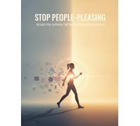 Stop People-Pleasing: Reclaim Your Authentic Self And Set Unbreakable Boundaries