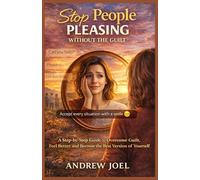 Stop People Pleasing without the Guilt: A step by step guide to overcome guilt, feel better and become the best version of yourself