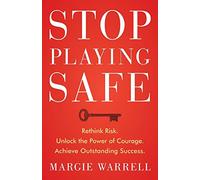 Stop Playing Safe: Rethink Risk, Unlock the Power of Courage, Achieve Outstanding Success: Rethink Risk. Unlock the Power of Courage. Achieve Outstanding Success