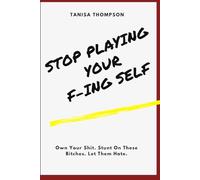 Stop Playing Your F-ing Self: Own Your Shit. Stunt On These Bitches. Let Them Hate,