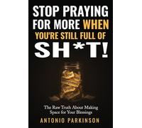 Stop Praying For More When You're Still Full of Sh*t!: The Raw Truth About Making Space For Your Blessings