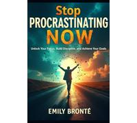 Stop Procrastinating Now: Proven Strategies to Build Discipline, Boost Focus, and Finish What You Start
