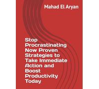 Stop Procrastinating Now Proven Strategies to Take Immediate Action and Boost Productivity Today