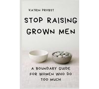 Stop Raising Grown Men: A Boundary Guide for Women Who Do Too Much