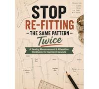 Stop Re-Fitting the Same Pattern Twice: A Sewing Measurement & Alteration Workbook for Garment Sewists