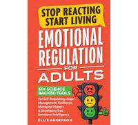 Stop Reacting, Start Living - Emotional Regulation For Adults: 50+ Science Backed Tools For Self-Regulating, Anger Management, Resilience, Managing Triggers & Developing True Emotional Intelligence