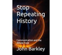 Stop Repeating History: Communication and the Whole Field