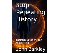 Stop Repeating History: Communication and the Whole Field