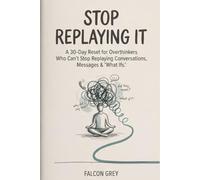 STOP REPLAYING IT: A 30-Day Reset for Overthinkers Who Can't Stop Replaying Conversations, Messages, and “What Ifs”