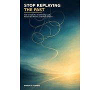 Stop Replaying the Past: How to Break the Overthinking Cycle, Reclaim the Present, and Move Forward