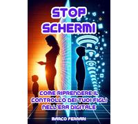 Stop Schermi: Come riprendere il controllo dei tuoi figli nell’era digitale. Strategie concrete per ridurre l’abuso di smartphone, social e videogiochi in famiglia