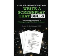 Stop Screwing Around and Write a Screenplay that SELLS: Your Step-By-Step Guide to Writing a Script That Gets Produced