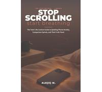 Stop Scrolling, Start Breathing: The Teen's No-Lecture Guide to Quieting Phone Anxiety, Comparison Spirals, and That 2 A.M. Panic