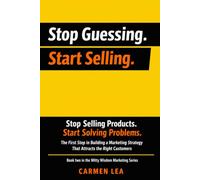 Stop Selling Products. Start Solving Problems: The First Step in Building a Marketing Strategy That Attracts the Right Customers